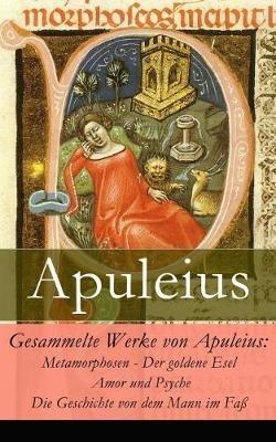 Gesammelte Werke von Apuleius: Metamorphosen - Der goldene Esel + Amor und Psyche + Die Geschichte von dem Mann im Faß - Apuleius,August Rode - cover