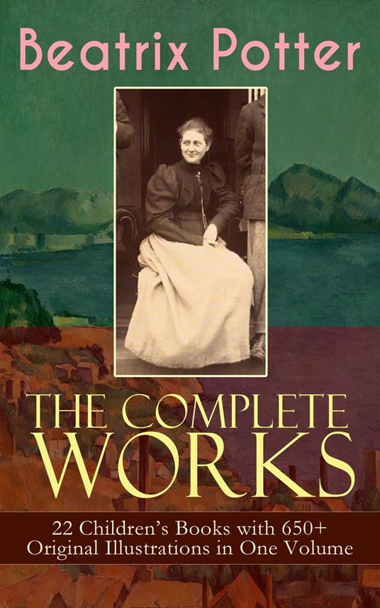The Complete Works of Beatrix Potter: 22 Children's Books with 650+ Original Illustrations in One Volume - Beatrix Potter - ebook