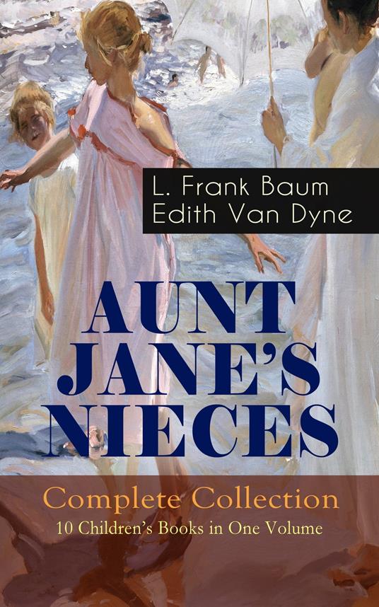 AUNT JANE'S NIECES - Complete Collection: 10 Children's Books in One Volume - L. Frank Baum,Edith Van Dyne - ebook