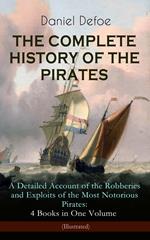 THE COMPLETE HISTORY OF THE PIRATES – A Detailed Account of the Robberies and Exploits of the Most Notorious Pirates: 4 Books in One Volume (Illustrated)