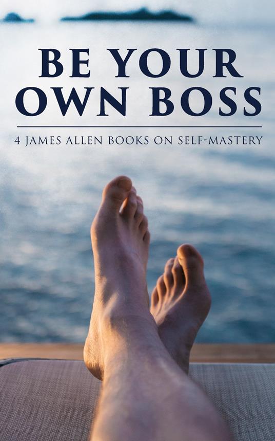 Be Your Own Boss: 4 James Allen Books on Self-Mastery