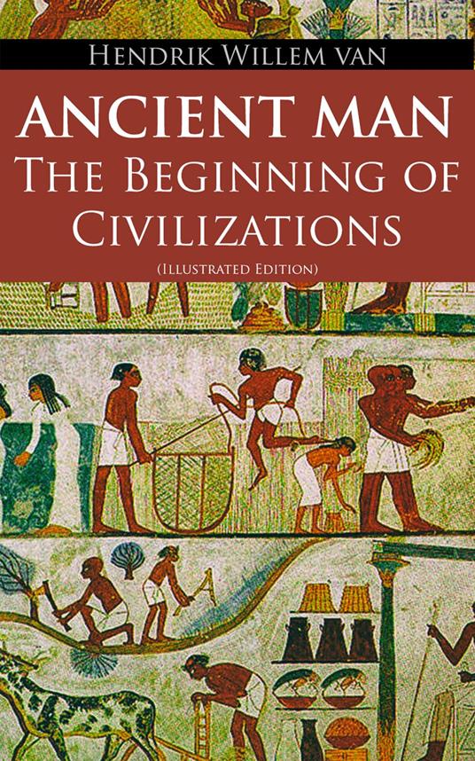Ancient Man – The Beginning of Civilizations (Illustrated Edition) - Hendrik Willem Van Loon - ebook