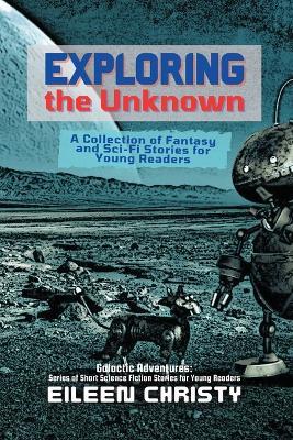 Exploring the Unknown: A Collection of Fantasy and Sci-Fi Stories for Young Readers - Eileen Christy - cover