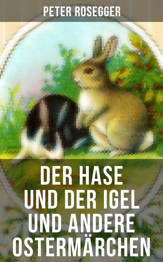 Der Hase und der Igel und andere Ostermärchen - Christian Andersen,Ludwig Ganghofer,Gebrüder Grimm,Joachim Ringelnatz - ebook