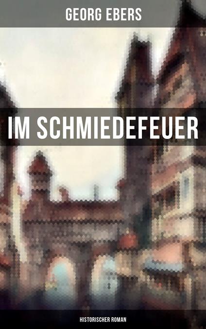 Im Schmiedefeuer: Historischer Roman