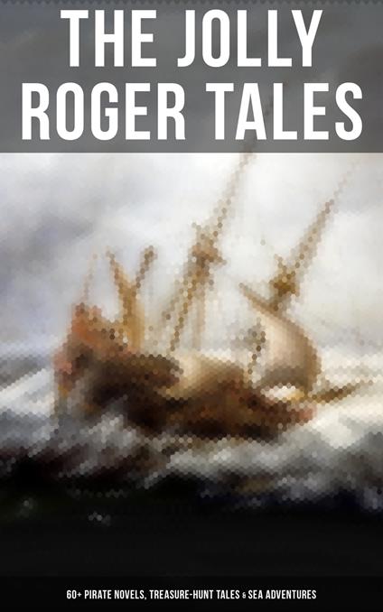 The Jolly Roger Tales: 60+ Pirate Novels, Treasure-Hunt Tales & Sea Adventures - G. A. Henty,J. Allan Dunn,Charles Boardman Hawes,Captain Charles Johnson - ebook
