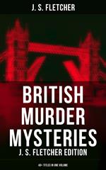 British Murder Mysteries: J. S. Fletcher Edition (40+ Titles in One Volume)