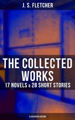 The Collected Works of J. S. Fletcher: 17 Novels & 28 Short Stories (Illustrated Edition)