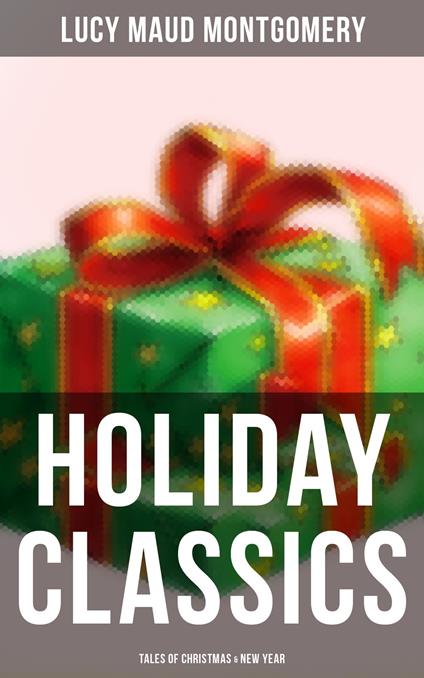 Lucy Maud Montgomery's Holiday Classics (Tales of Christmas & New Year) - Lucy Maud Montgomery - ebook
