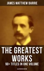 The Greatest Works of J. M. Barrie: 90+ Titles in One Volume (Illustrated Edition)
