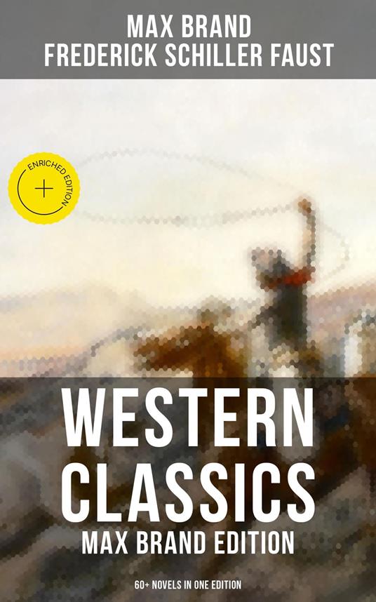 Western Classics: Max Brand Edition - 60+ Novels in One Edition