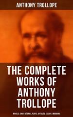 The Complete Works of Anthony Trollope: Novels, Short Stories, Plays, Articles, Essays & Memoirs