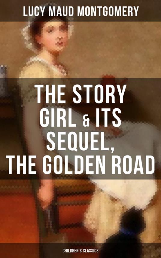 The Story Girl & Its Sequel, The Golden Road (Children's Classics) - Lucy Maud Montgomery - ebook