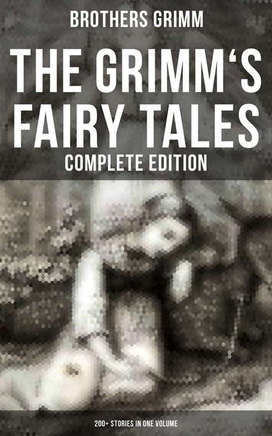 The Grimm's Fairy Tales - Complete Edition: 200+ Stories in One Volume - Brothers Grimm - ebook