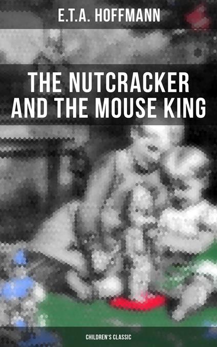 The Nutcracker and the Mouse King (Children's Classic) - Hoffmann, E.T.A. - ebook