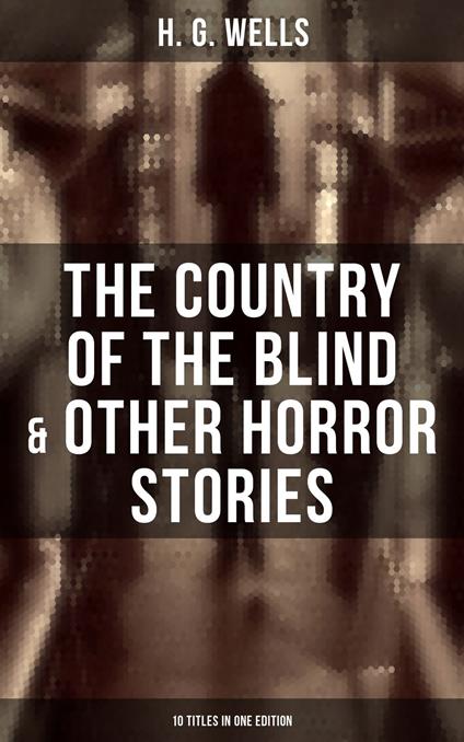 The Country of the Blind & Other Horror Stories - 10 Titles in One Edition