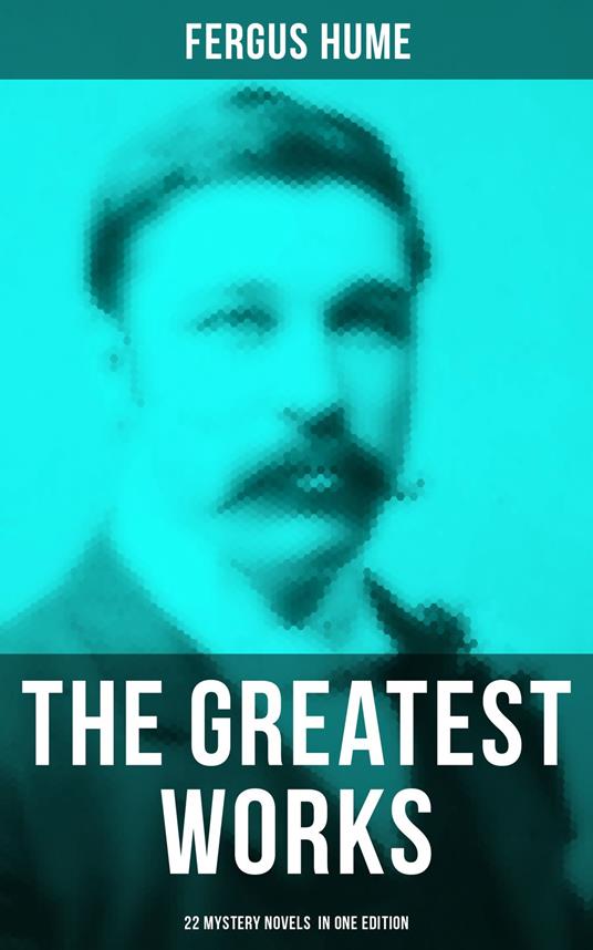 The Greatest Works of Fergus Hume - 22 Mystery Novels in One Edition