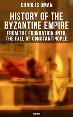 History of the Byzantine Empire: From the Foundation until the Fall of Constantinople (328-1453)