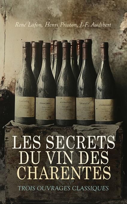 Les Secrets du Vin des Charentes: Trois Ouvrages Classiques - J. -F. Audibert,René Lafon,Henri Prioton - ebook