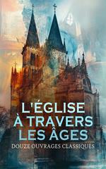 L'Église à travers les Âges : Douze Ouvrages Classiques