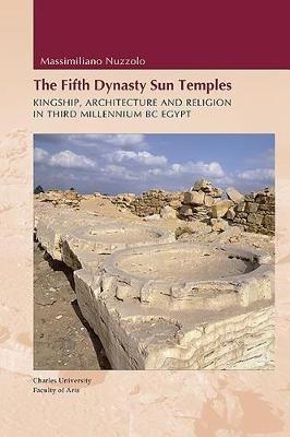 Fifth Dynasty Sun Temples: Kingship, Architecture, and Religion in Third Millenium BC Egypt - Massimiliano Nuzzolo,Miroslav Verner - cover