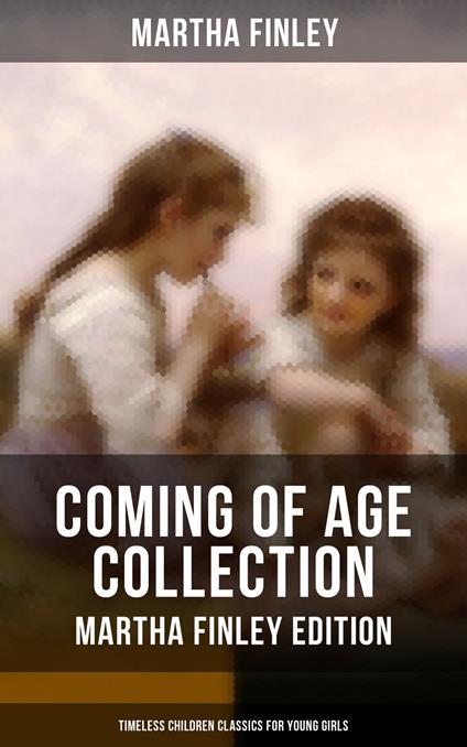Coming of Age Collection - Martha Finley Edition (Timeless Children Classics for Young Girls) - Martha Finley - ebook