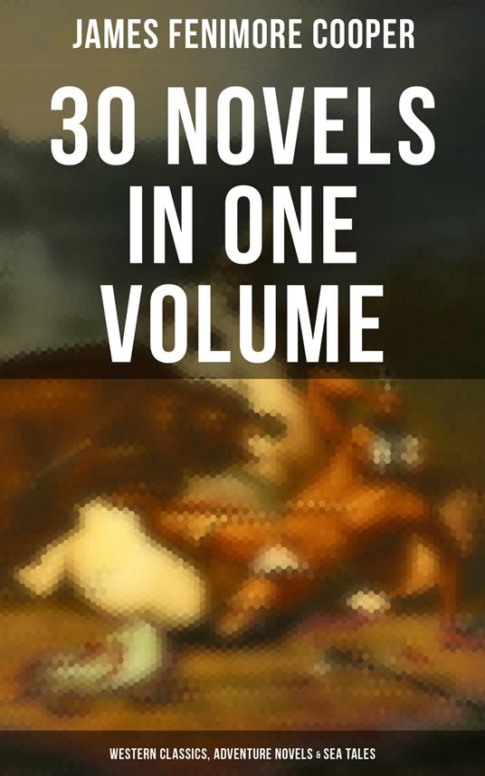 James Fenimore Cooper: 30 Novels in One Volume - Western Classics, Adventure Novels & Sea Tales