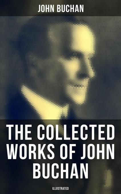 The Collected Works of John Buchan (Illustrated)