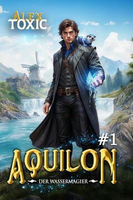 Aquilon: Der Wassermagier (Buch 1): Eine historische Portal Progression-Fantasy Serie - Alex Toxic - cover
