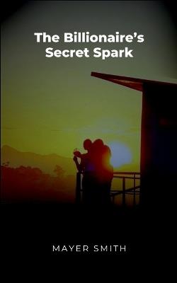 The Billionaire's Secret Spark - Mayer Smith - cover
