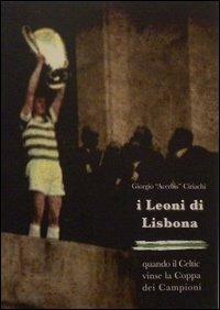 I Leoni di Lisbona. Quando il Celtic vinse la Coppa Campioni - Giorgio Ciriachi - copertina