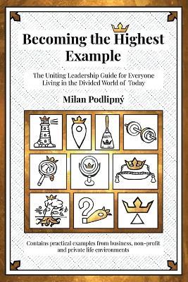 Becoming the Highest Example: The Uniting Leadership Guide for Everyone Living in the Divided World of Today - Milan Podlipný - cover