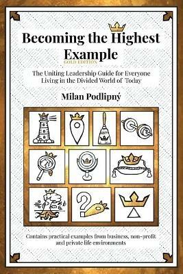 Becoming the Highest Example: The Uniting Leadership Guide for Everyone Living in the Divided World of Today - Gold Edition - Milan Podlipný - cover