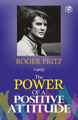 The Power of A Positive Attitude: Your Road To Success - Roger Fritz - cover