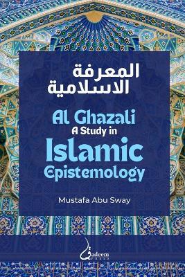 Al Ghazali: A study in Islamic Epistemology - Mustafa Abu Sway - cover