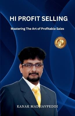 Hi-Profit Selling: Mastering the Art of Profitable Sales - K a N a K M a D H a V P E D D I - cover