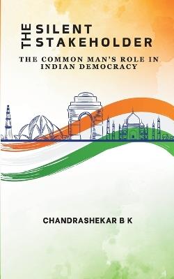 The Silent Stakeholder - The Common Man's Role in Indian Democracy - Chandrashekar B K - cover