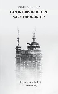 Can Infrastructure save the world -A new way to look at Sustainability - Avdhesh Dubey - cover