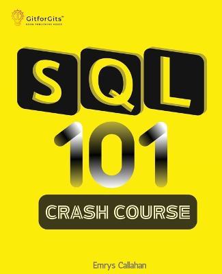 SQL 101 Crash Course: Comprehensive Guide to SQL Fundamentals and Practical Applications - Emrys Callahan - cover
