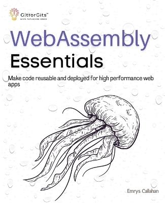 WebAssembly Essentials: Make code reusable and deployed for high performance web apps - Emrys Callahan - cover