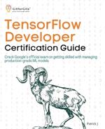 TensorFlow Developer Certification Guide: Crack Google's official exam on getting skilled with managing production-grade ML models
