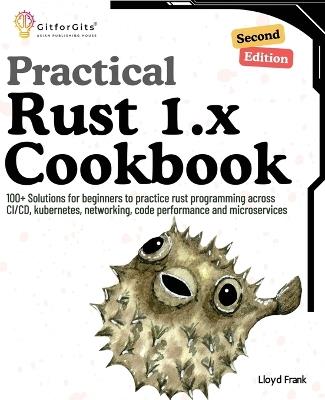 Practical Rust 1.x Cookbook, Second Edition: 100+ Solutions for beginners to practice rust programming across CI/CD, kubernetes, networking, code performance and microservices - Lloyd Frank - cover