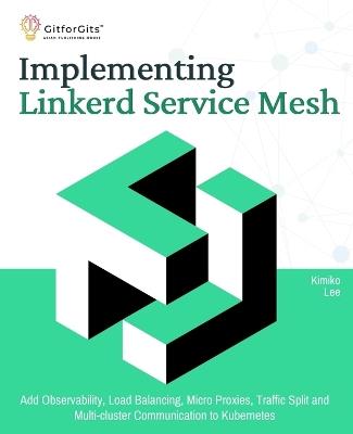 Implementing Linkerd Service Mesh: Add Observability, Load Balancing, Micro Proxies, Traffic Split and Multi-Cluster Communication to Kubernetes - Kimiko Lee - cover