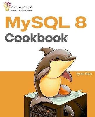 MySQL 8 Cookbook: Ready solutions to achieve highest levels of enterprise database scalability, security, reliability, and uptime - Kyran Velos - cover