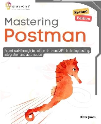 Mastering Postman, Second Edition: Expert walkthrough to build end-to-end APIs including testing, integration and automation - Oliver James - cover