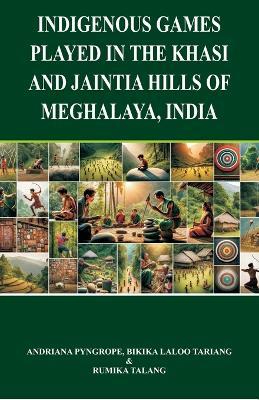Indigenous Games Played in the Khasi and Jaintia Hills of Meghalaya, India - Bikika Laloo Tariang,Andriana Pyngrope,Rumika Talang - cover