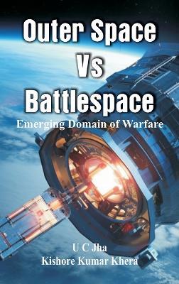 Outer Space Vs  Battlespace  Emerging Domain of Warfare - U C Jha,Kishore Kumar Khera - cover