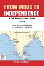 From Indus to Independence: A Trek Through Indian History Volume X: India, the Spice Trade and the Europeans - 1498-1757