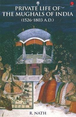 Private Life of the Mughals of India (1526-1803 A.D.) - R. Nath - cover