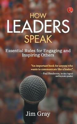 How Leaders Speak: Essential Rules for Engaging and Inspiring Others - Jim Gray - cover